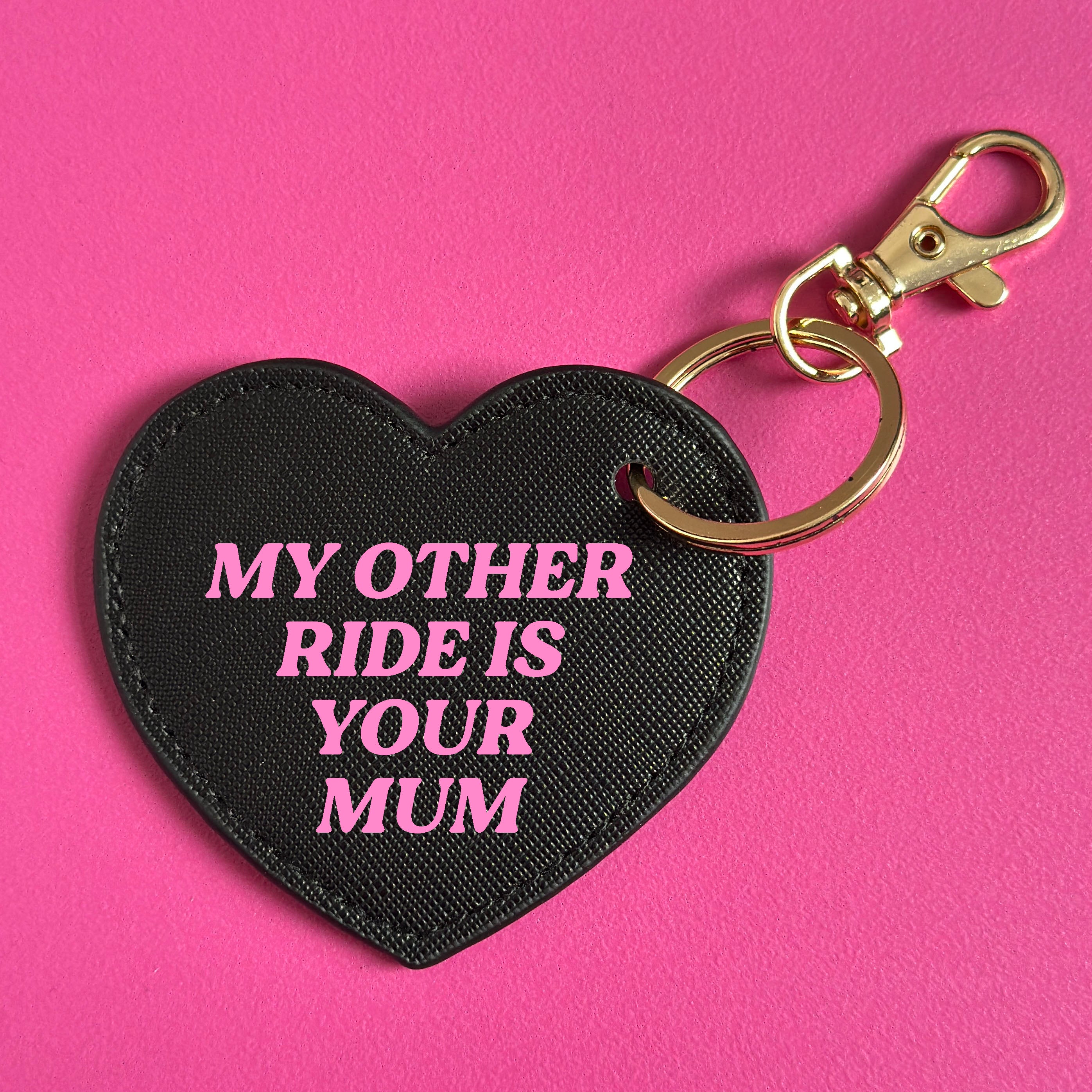 MY OTHER RIDE IS YOUR MUM KEYRING
