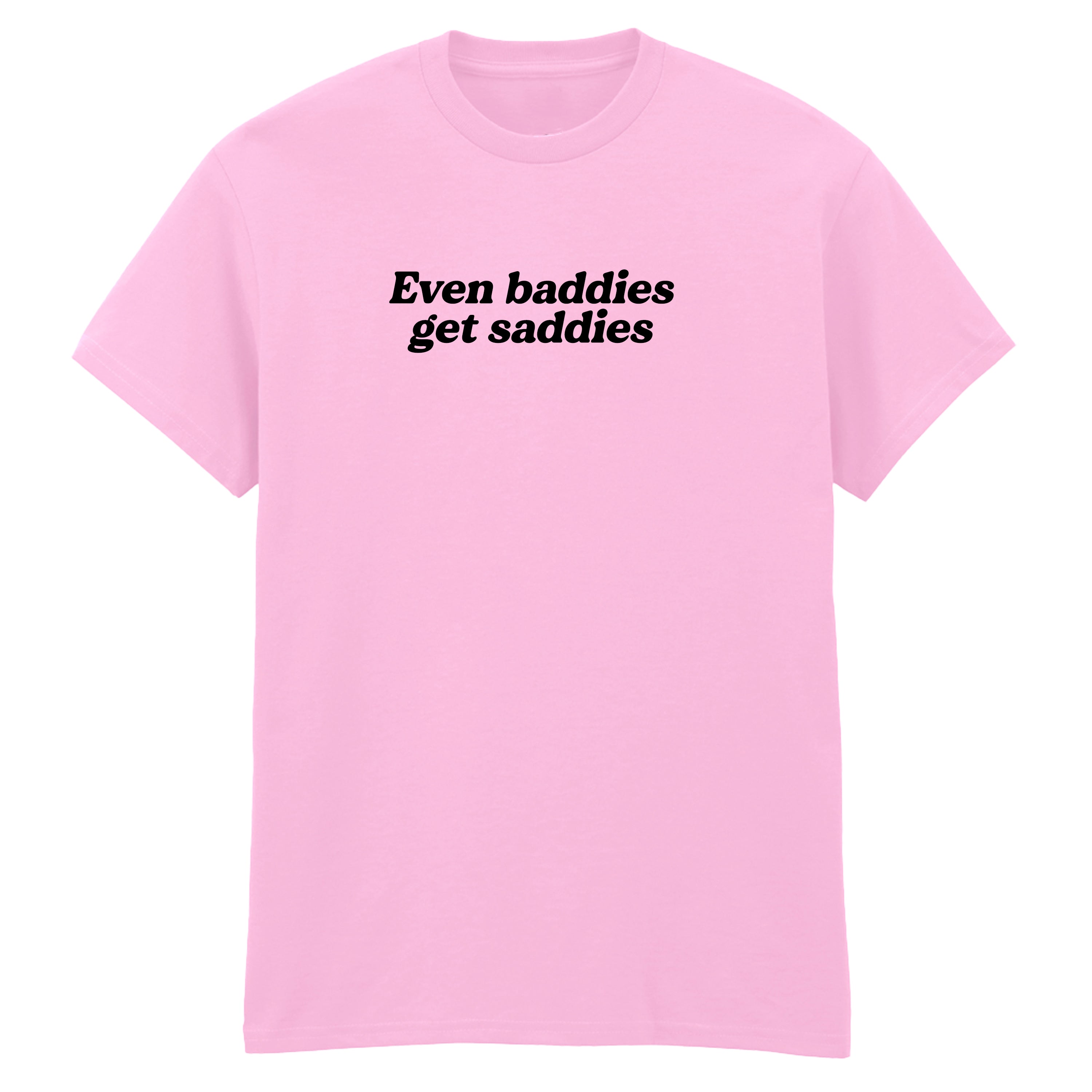 EVEN BADDIES GET SADDIES T-SHIRT