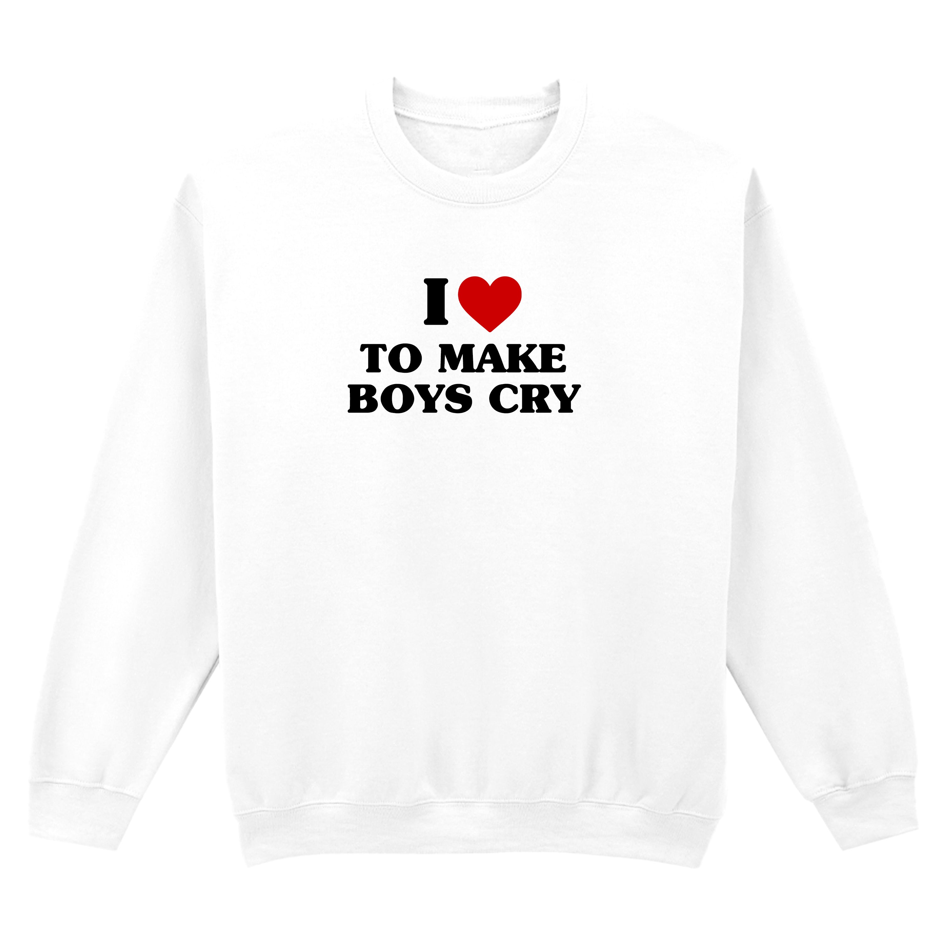I LOVE TO MAKE BOYS CRY SWEATSHIRT