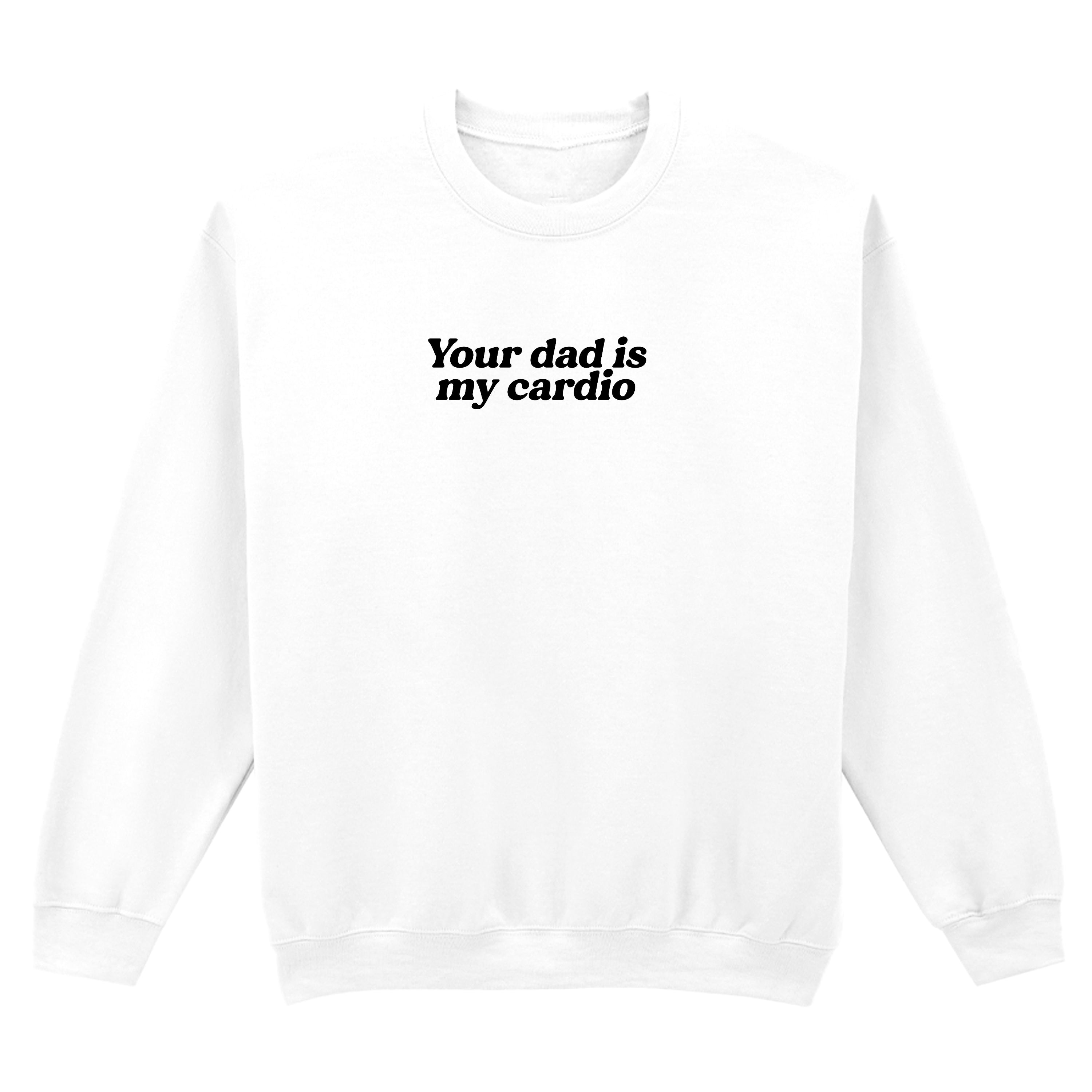 YOUR DAD IS MY CARDIO SWEATSHIRT