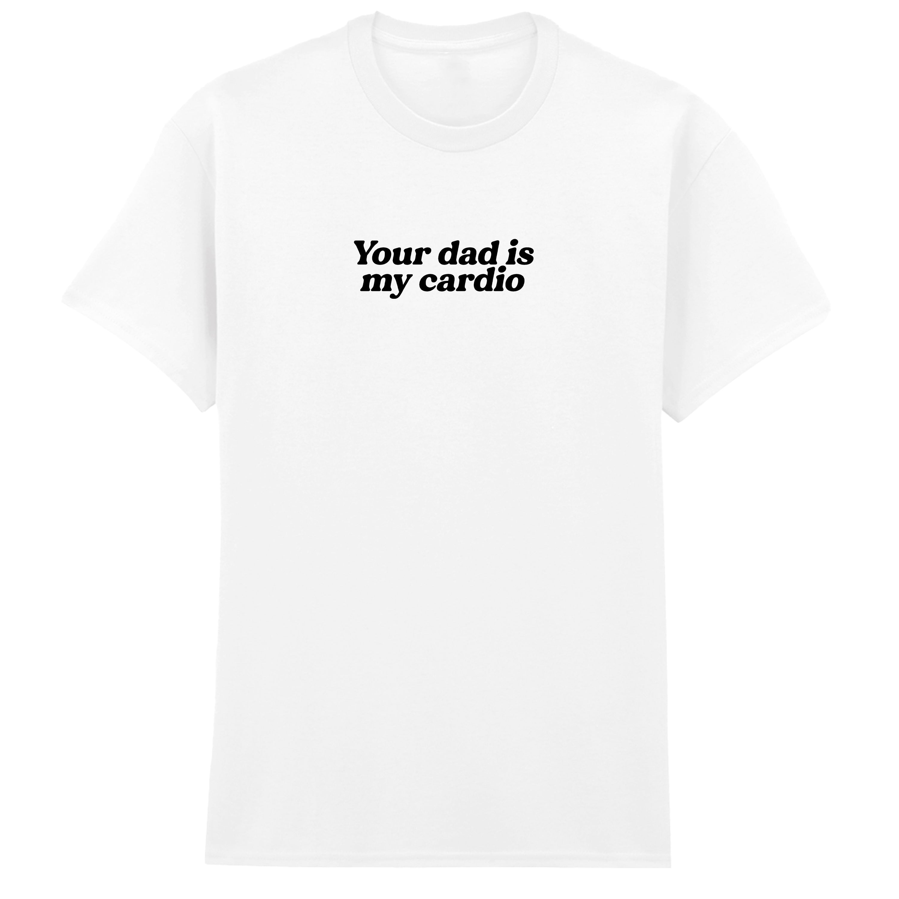 YOUR DAD IS MY CARDIO T-SHIRT