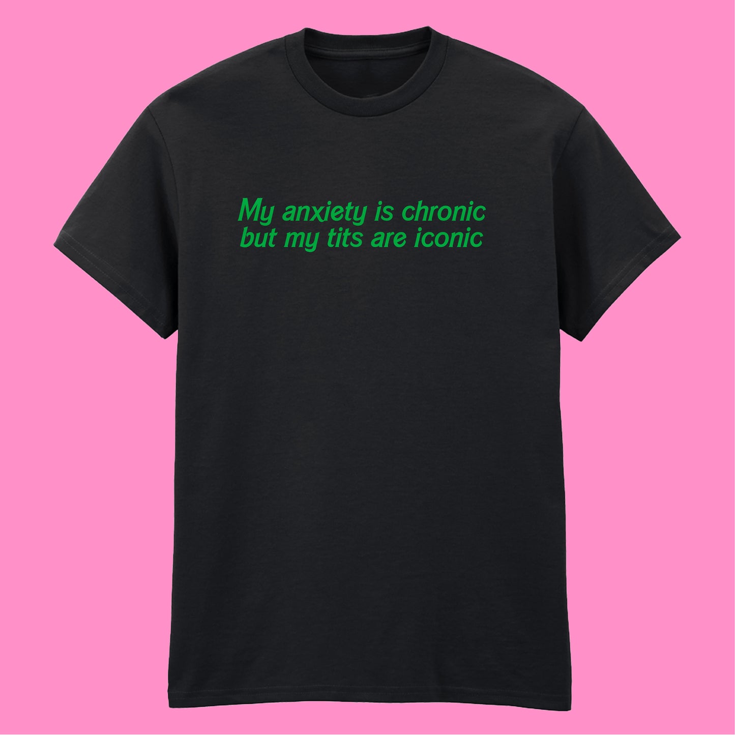 ANXIETY IS CHRONIC BUT MY TITS ARE ICONIC T-SHIRT