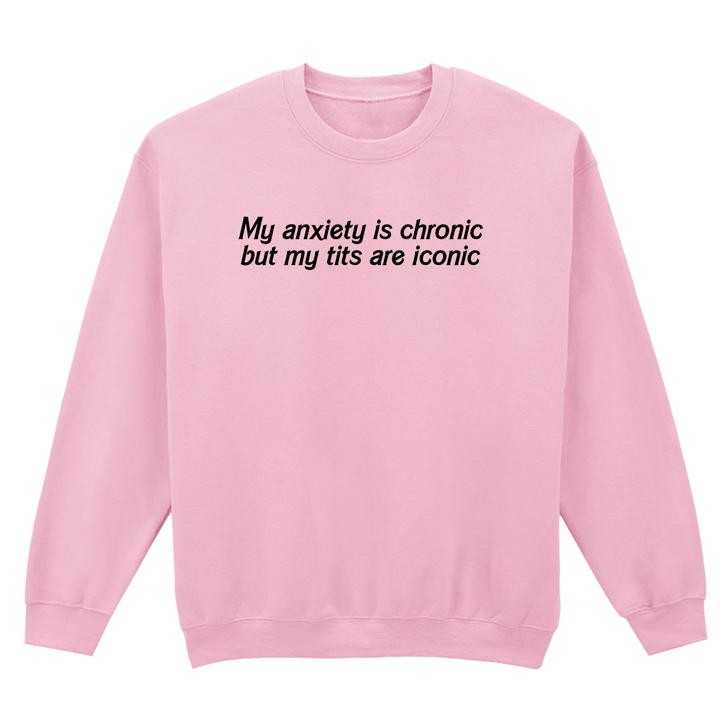 ANXIETY IS CHRONIC BUT MY TITS ARE ICONIC SWEATSHIRT