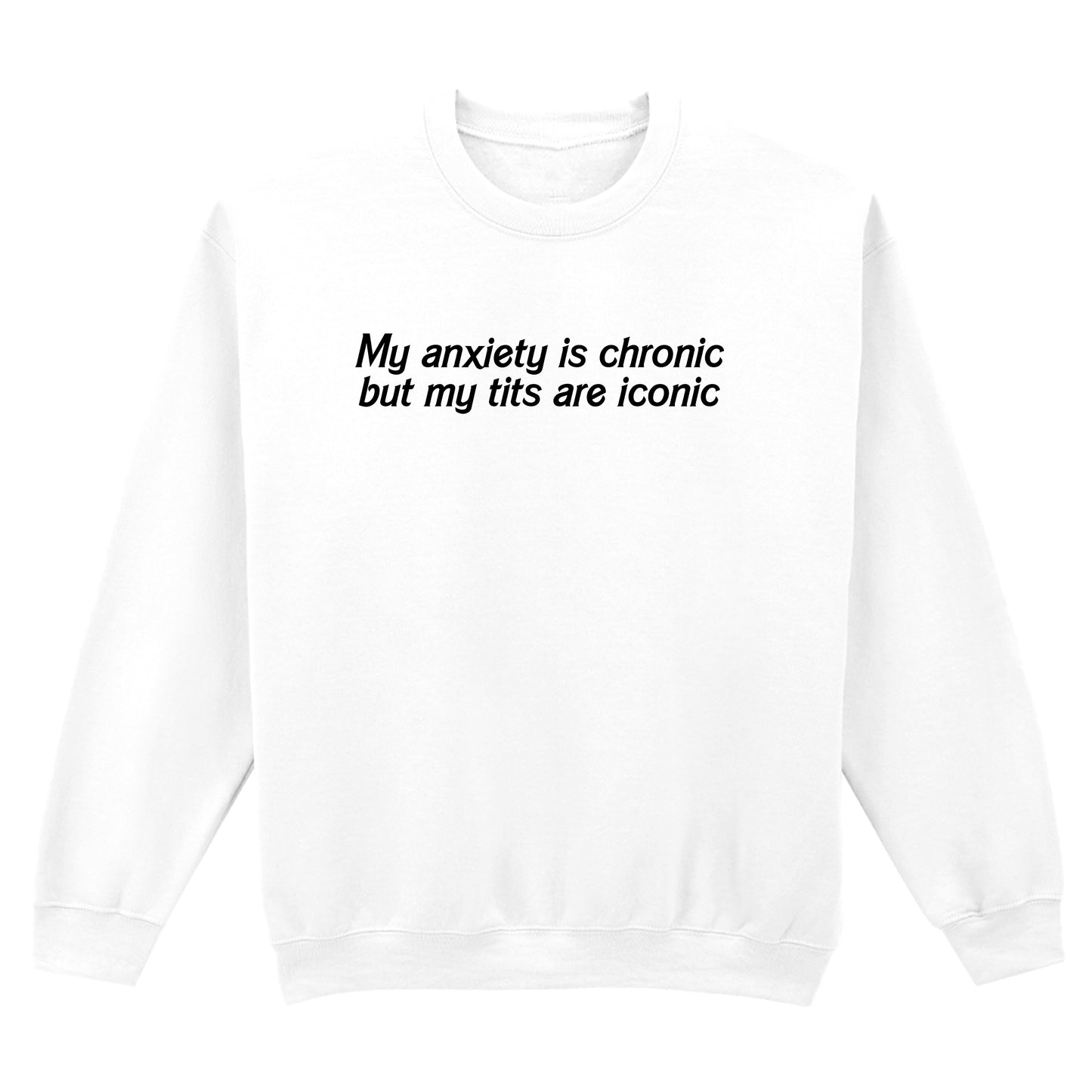 ANXIETY IS CHRONIC BUT MY TITS ARE ICONIC SWEATSHIRT