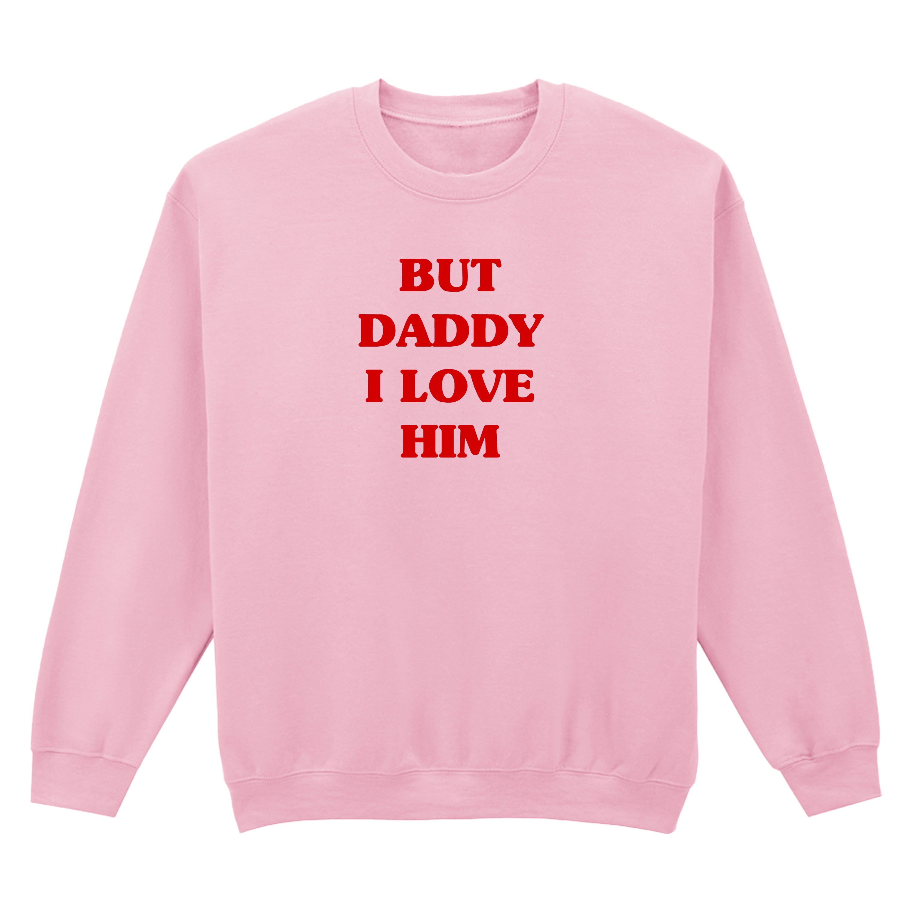 BUT DADDY I LOVE HIM SWEATSHIRT