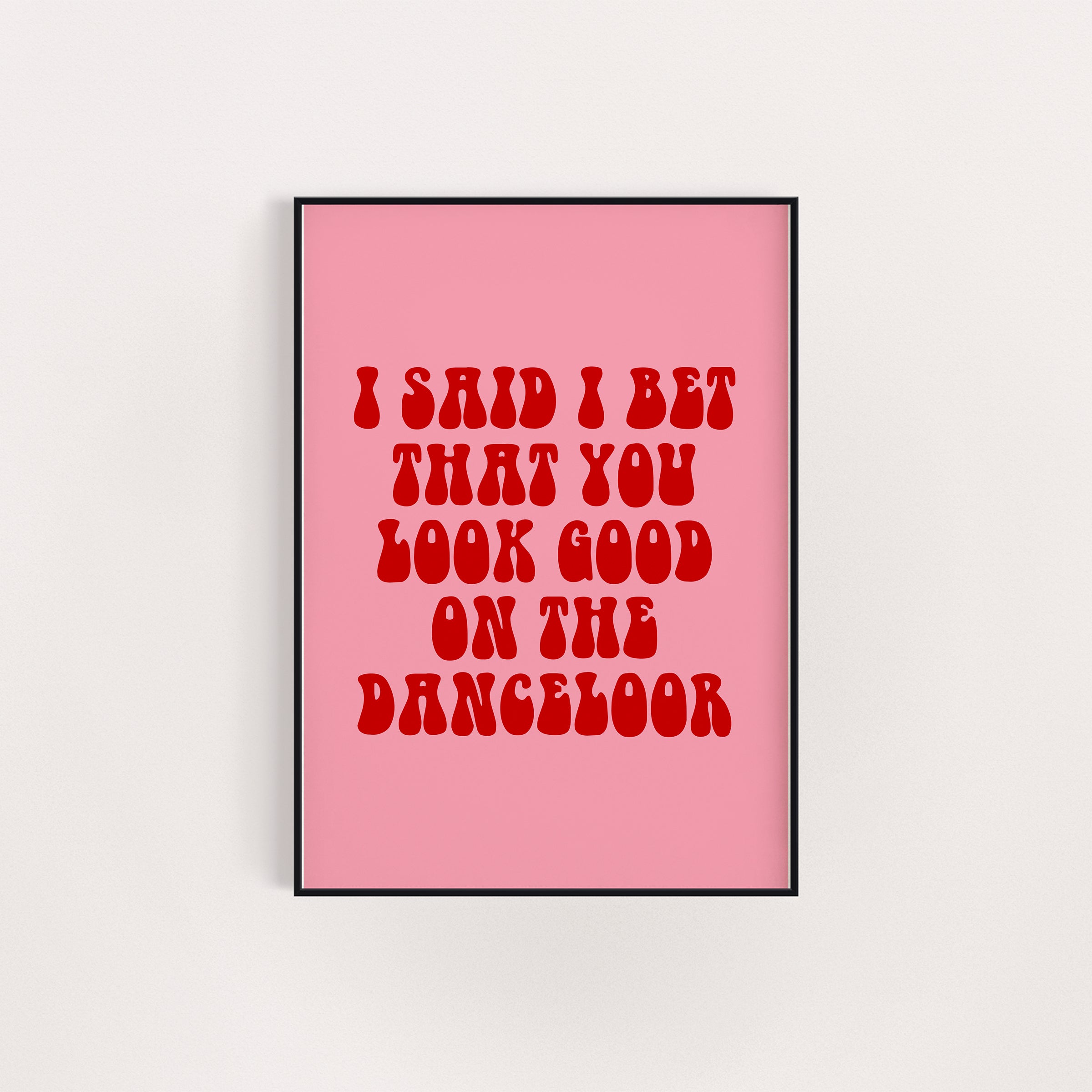 I BET THAT YOU LOOK GOOD ON THE DANCE FLOOR PRINT