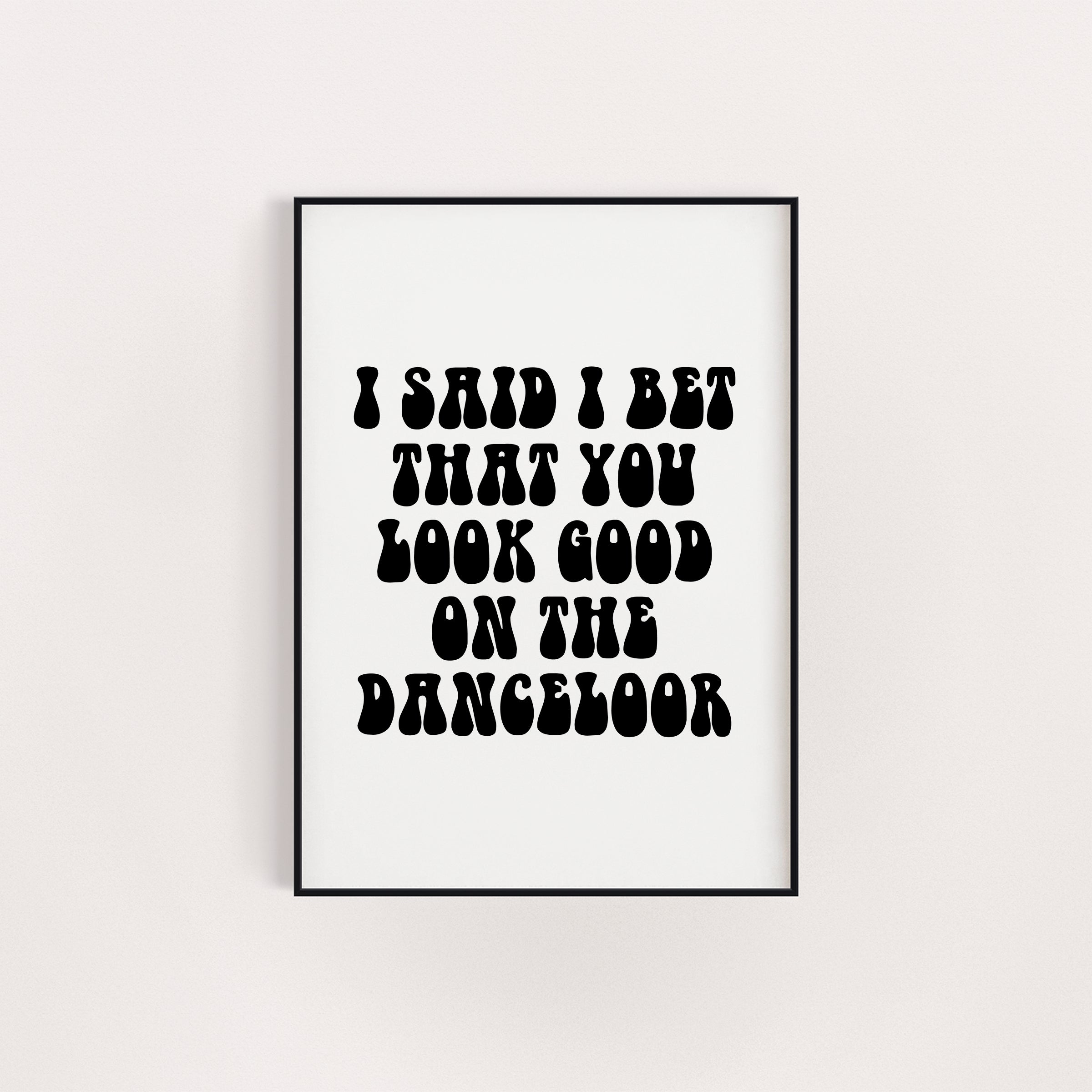 I BET THAT YOU LOOK GOOD ON THE DANCE FLOOR PRINT