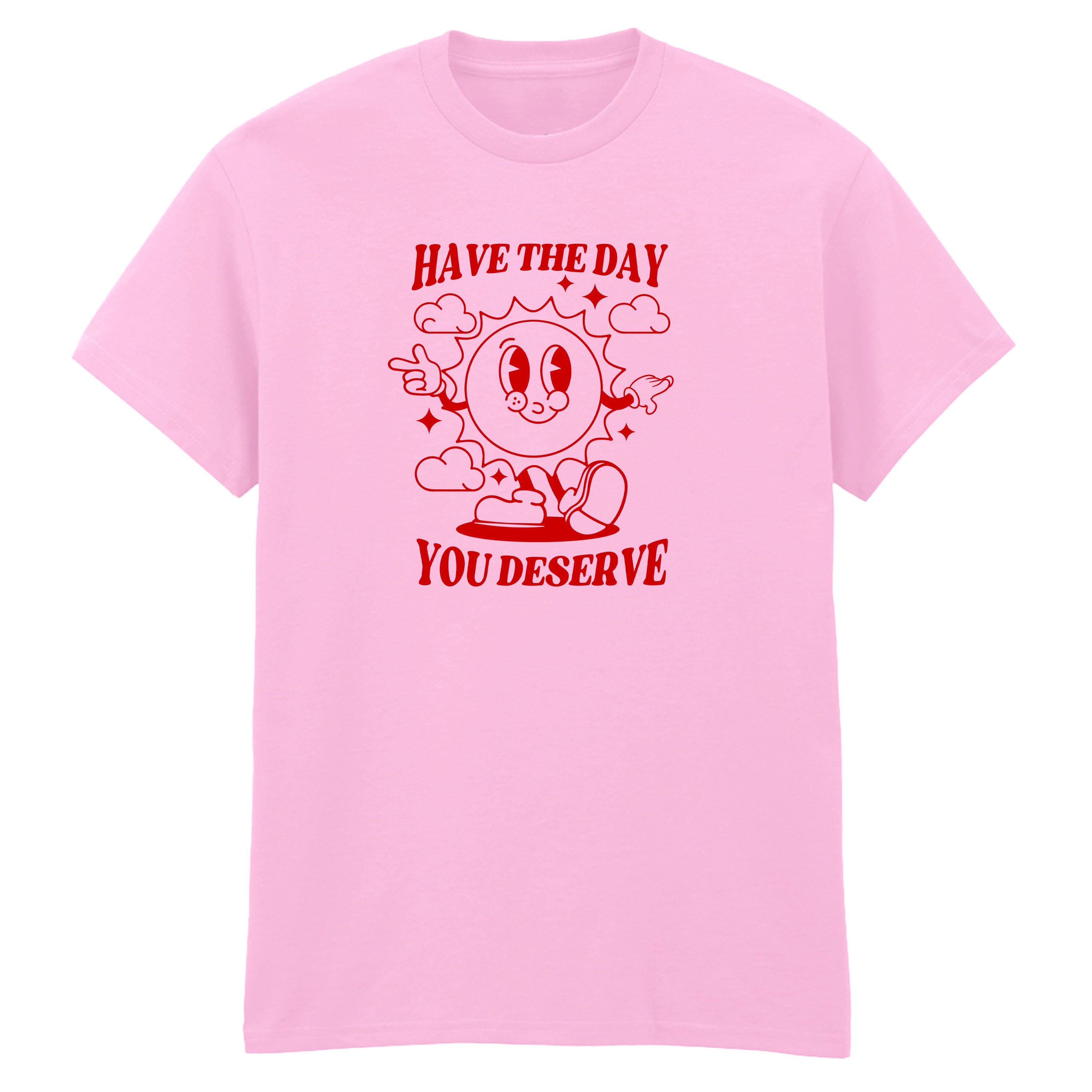 HAVE THE DAY YOU DESERVE T-SHIRT