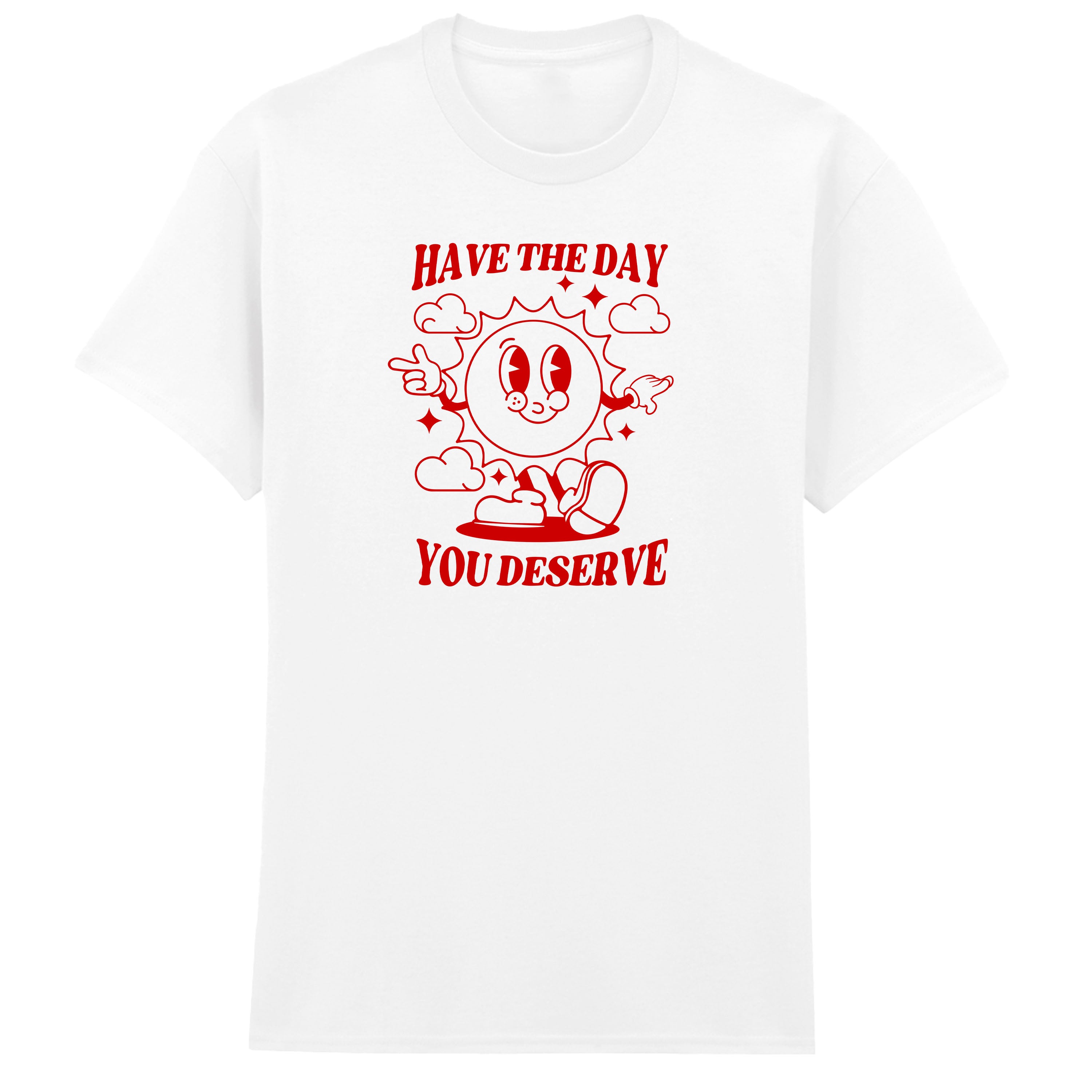 HAVE THE DAY YOU DESERVE T-SHIRT