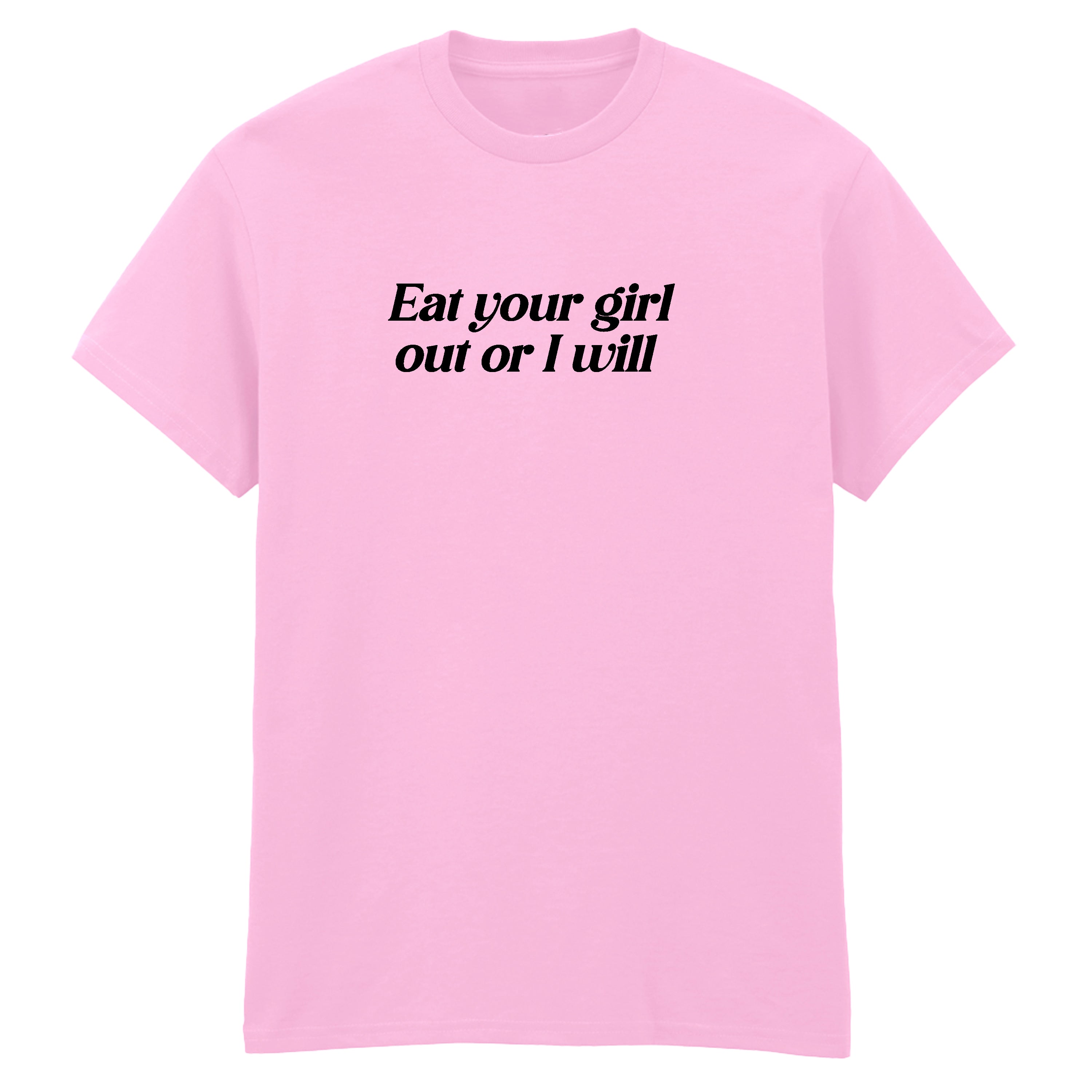 EAT YOUR GIRL OUT OR I WILL T-SHIRT