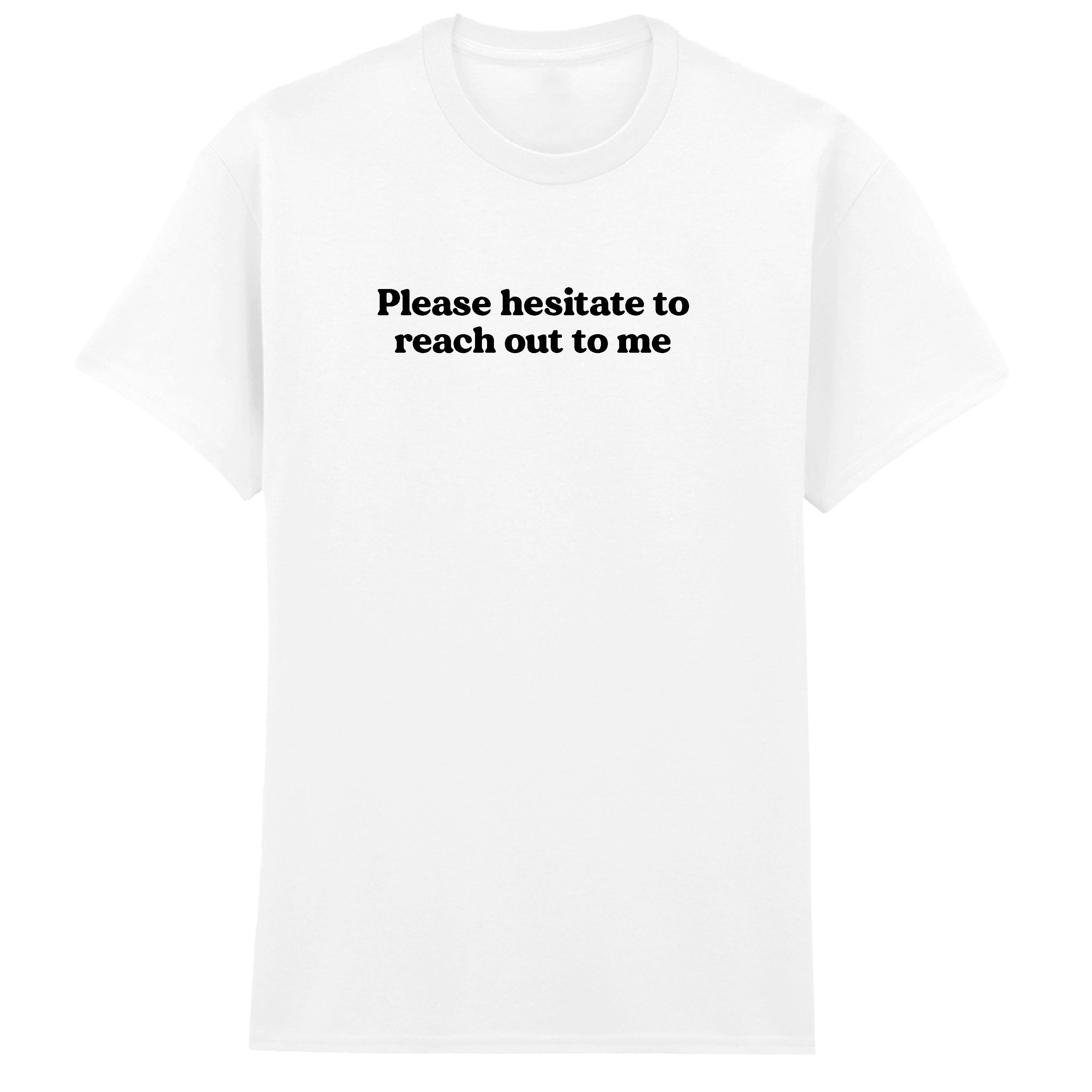 PLEASE HESITATE TO REACH OUT TO ME T-SHIRT