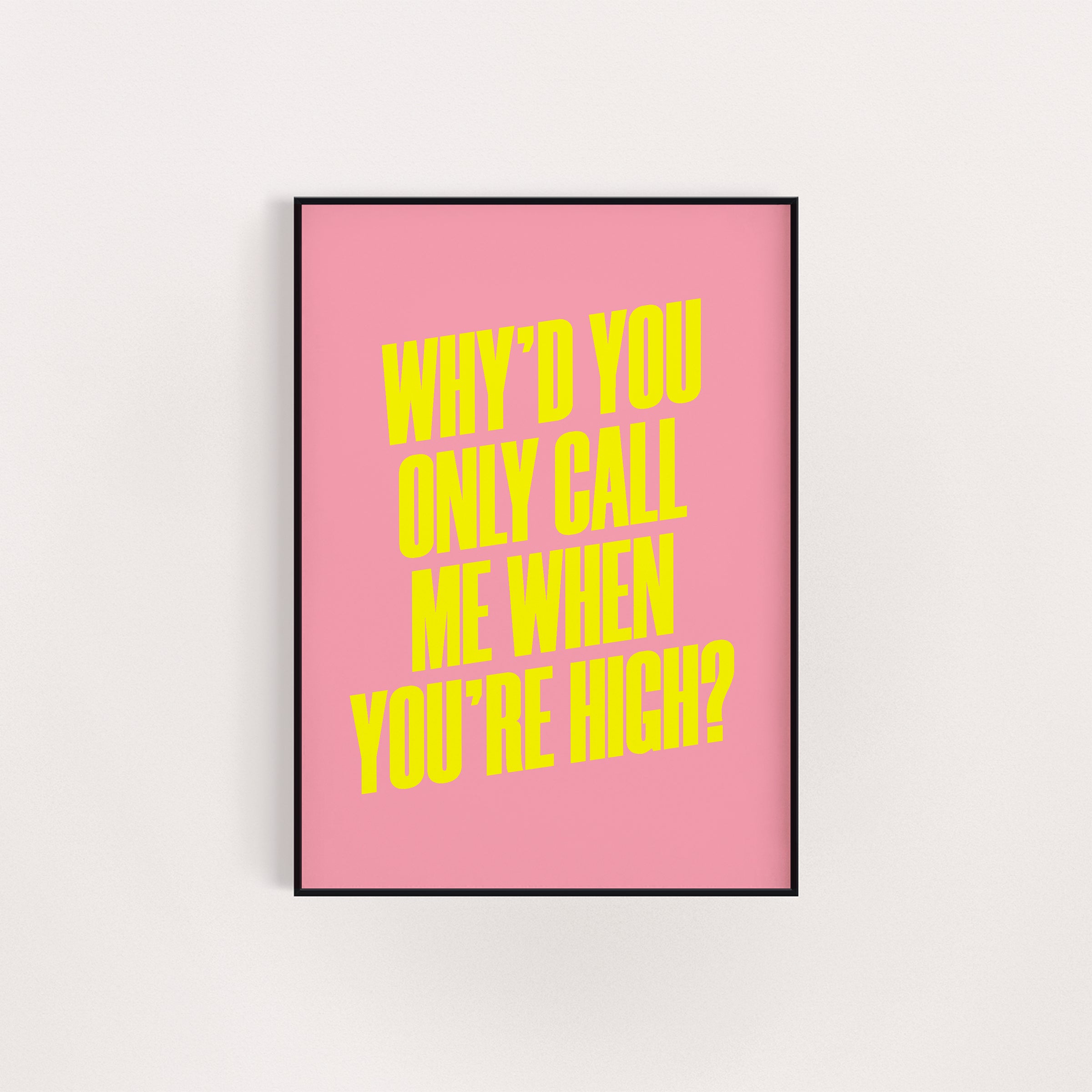 WHY'D YOU ONLY CALL ME WHEN YOU'RE HIGH PRINT