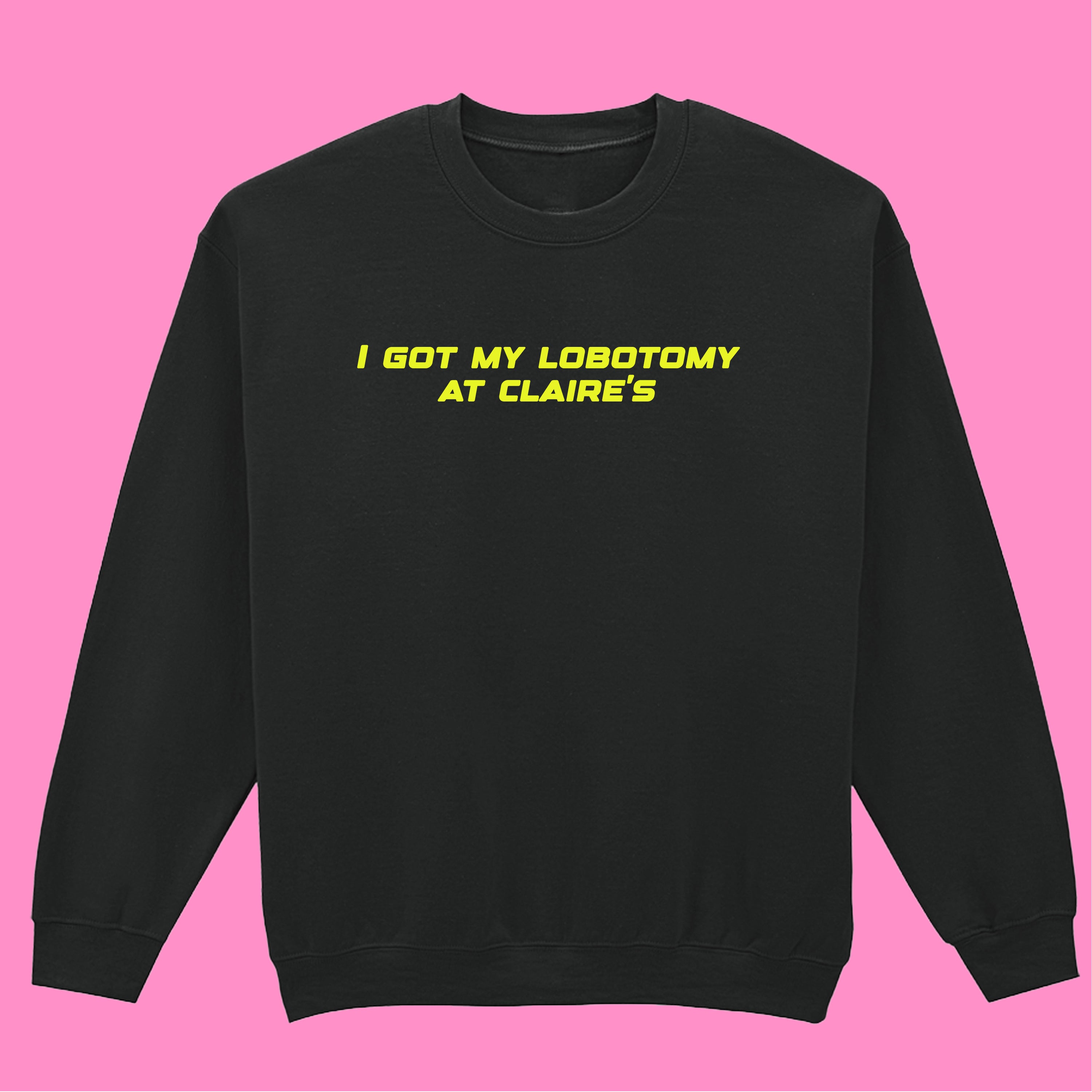 I GOT MY LOBOTOMY AT CLAIRE'S SWEATSHIRT