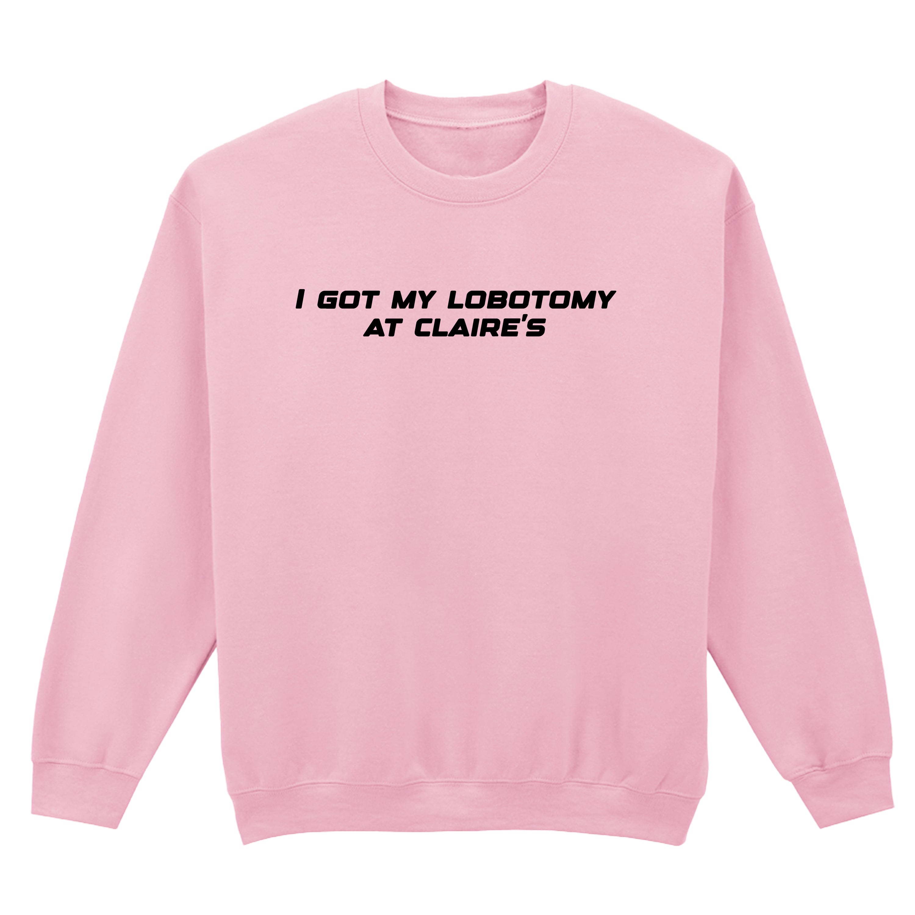 I GOT MY LOBOTOMY AT CLAIRE'S SWEATSHIRT