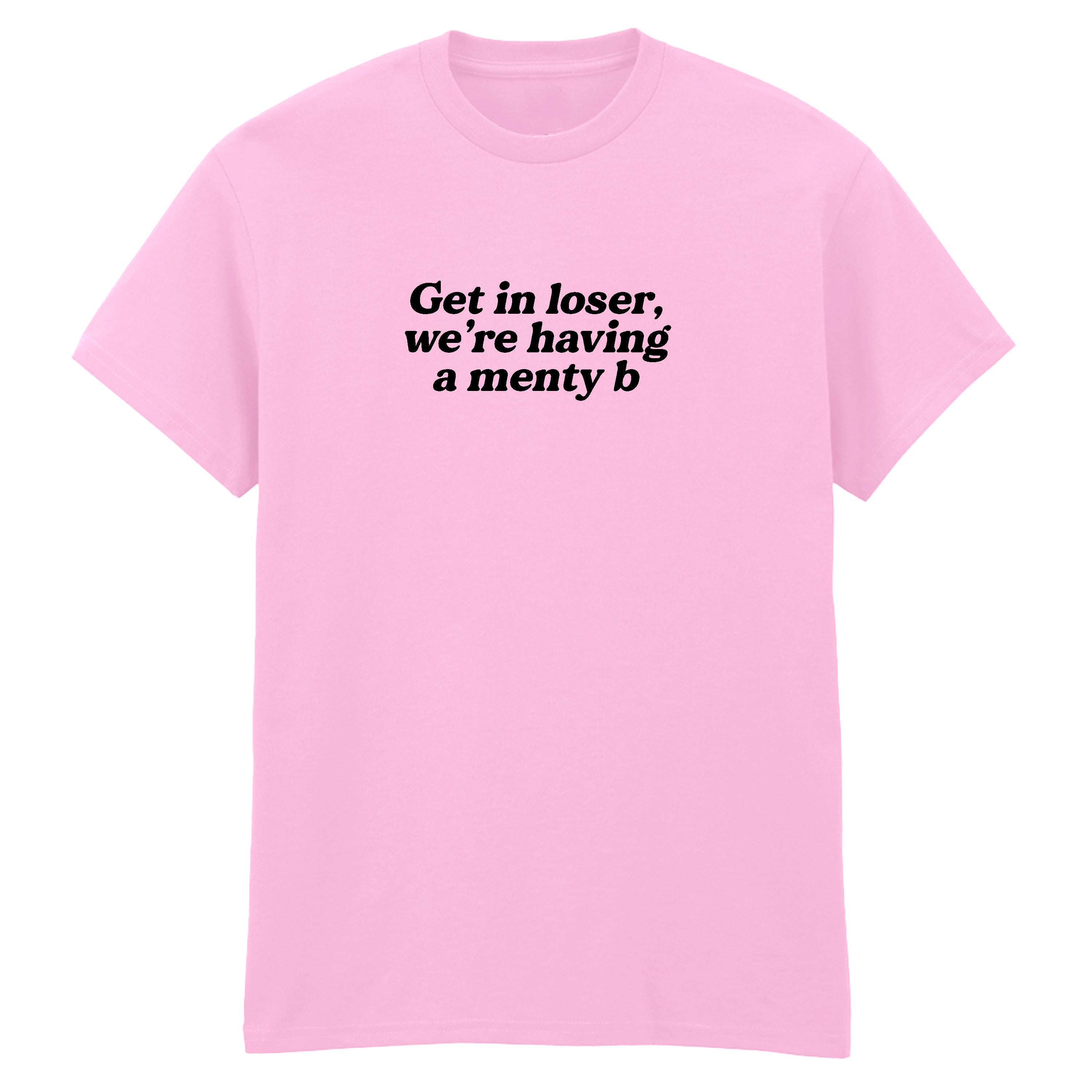 GET IN LOSER MENTY B T-SHIRT
