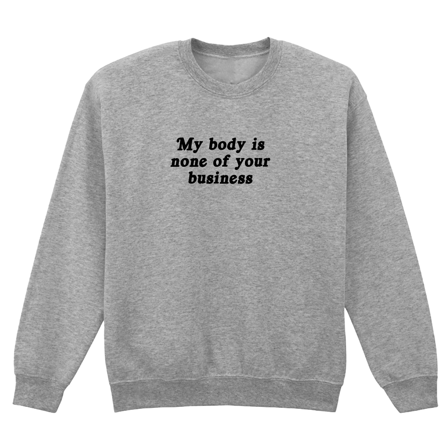 MY BODY IS NONE OF YOUR BUSINESS SWEATSHIRT
