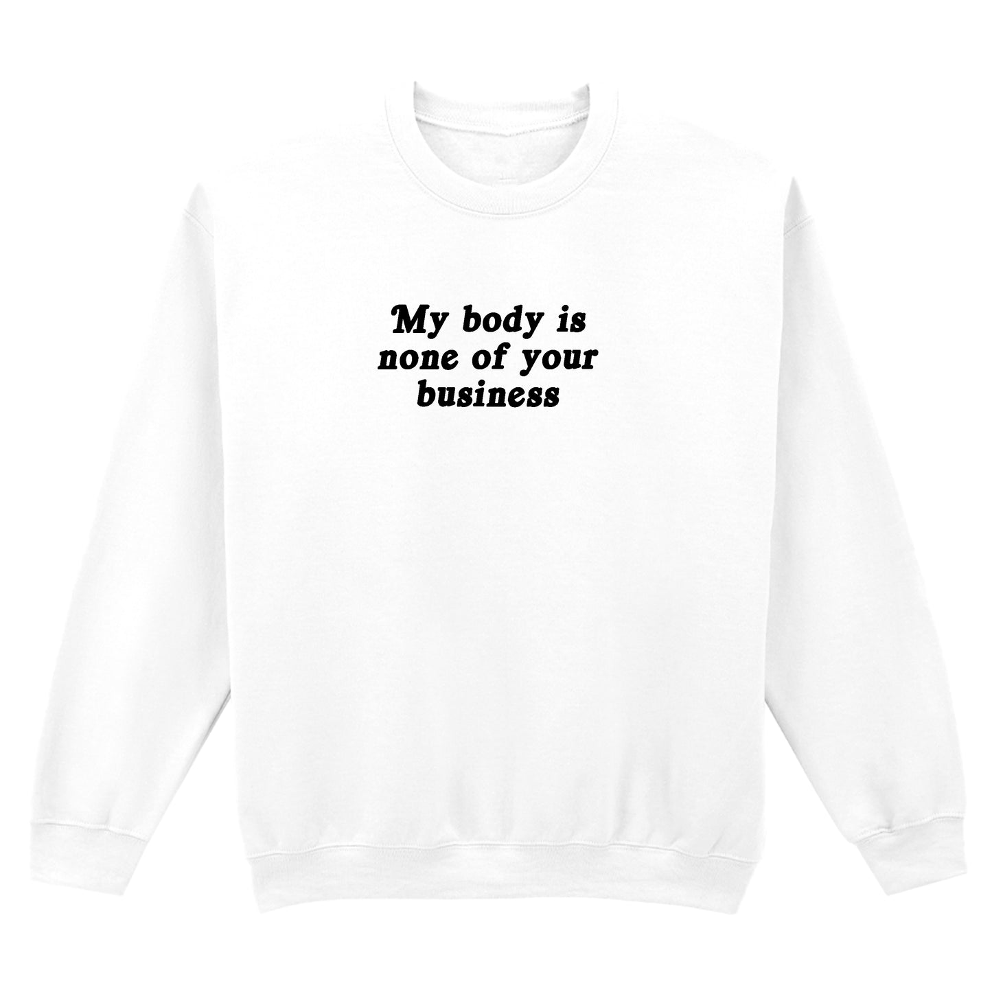 MY BODY IS NONE OF YOUR BUSINESS SWEATSHIRT