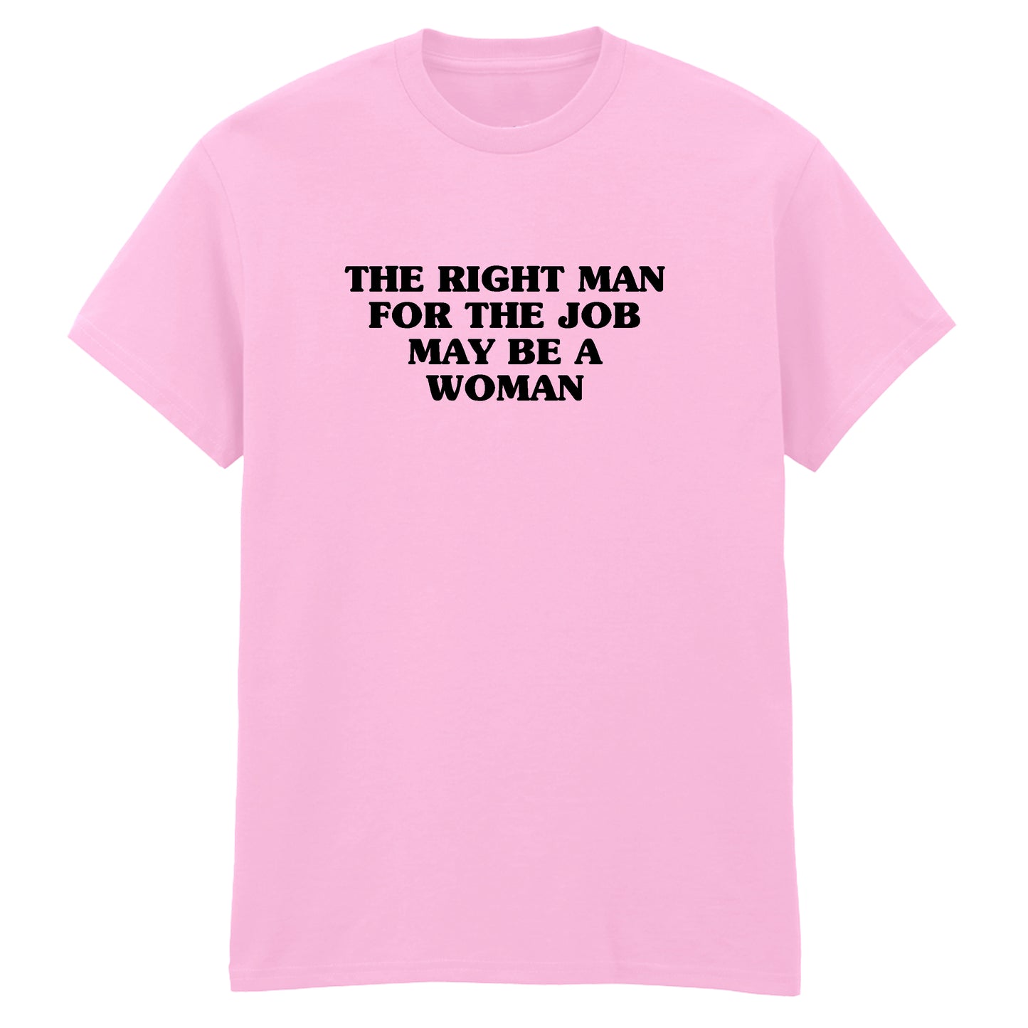 THE RIGHT MAN FOR THE JOB MAY BE A WOMAN T-SHIRT