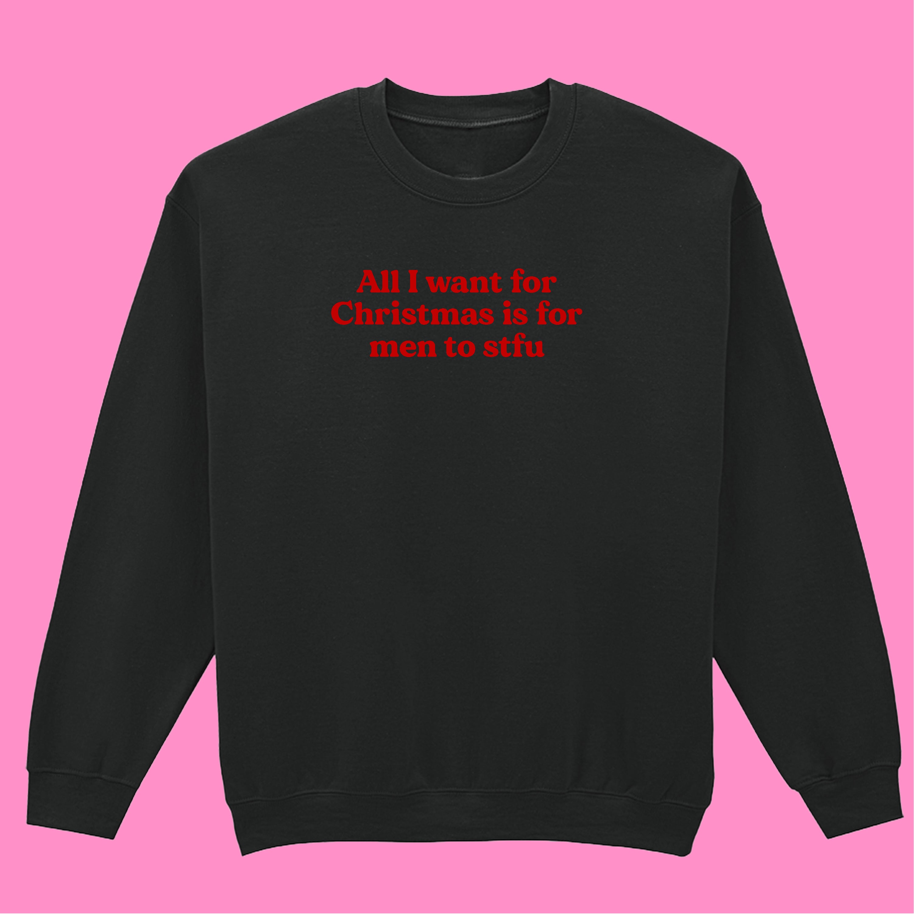 ALL I WANT FOR CHRISTMAS IS FOR MEN TO STFU SWEATSHIRT