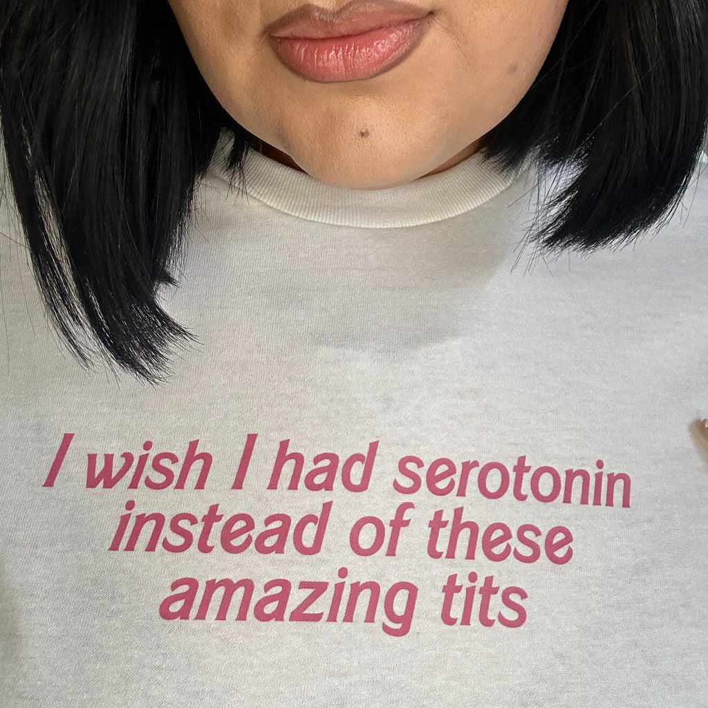 I WISH I HAD SEROTONIN INSTEAD OF THESE AMAZING TITS T-SHIRT
