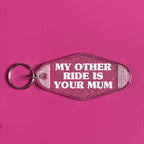 MY OTHER RIDE IS YOUR MUM KEYRING