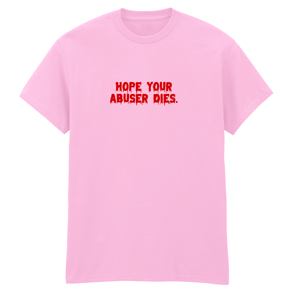 HOPE YOUR ABUSER DIES T-SHIRT