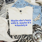 MAYBE SHE'S BORN WITH IT, MAYBE IT'S ANXIETY T-SHIRT