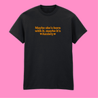 MAYBE SHE'S BORN WITH IT, MAYBE IT'S ANXIETY T-SHIRT