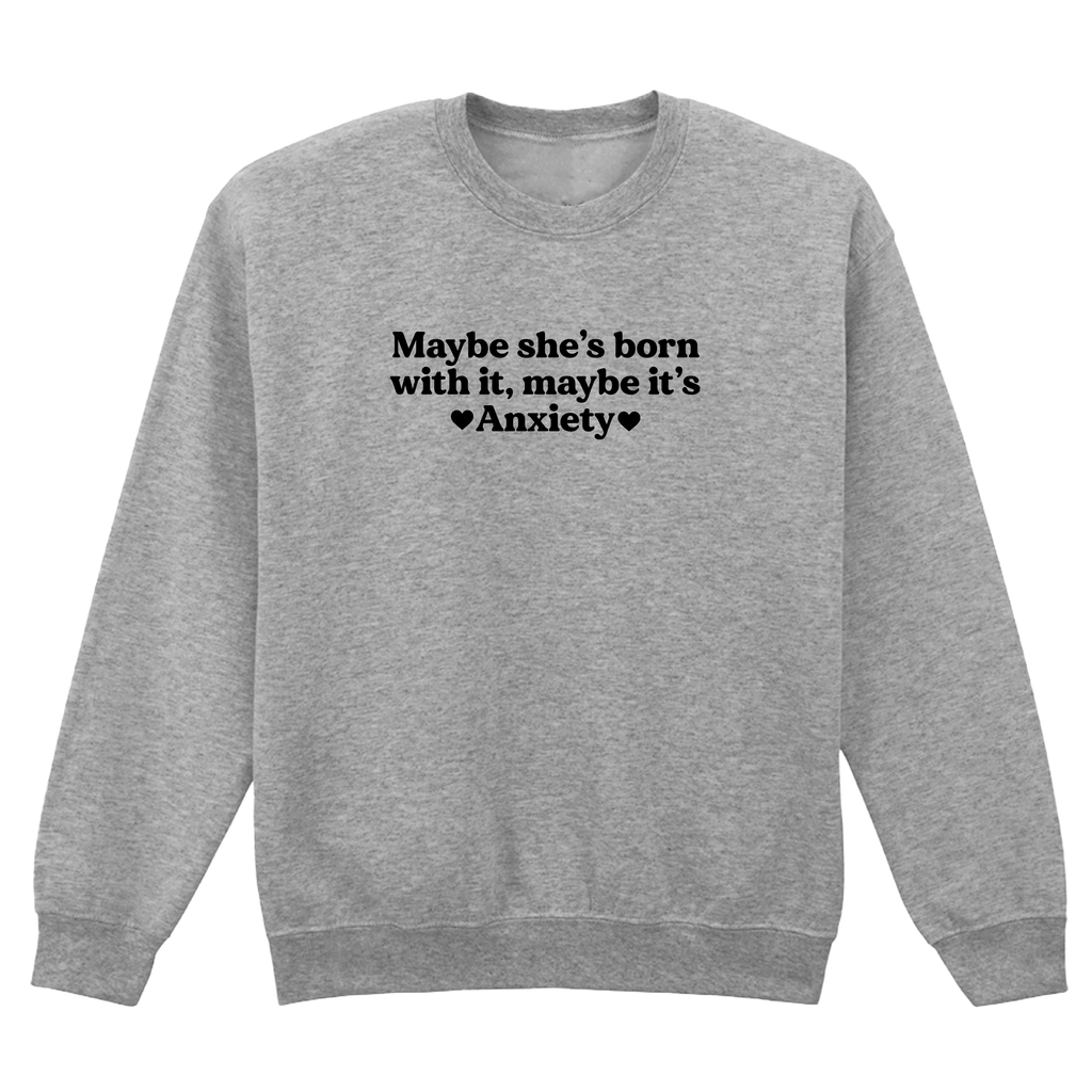 MAYBE SHE'S BORN WITH IT, MAYBE IT'S ANXIETY SWEATSHIRT
