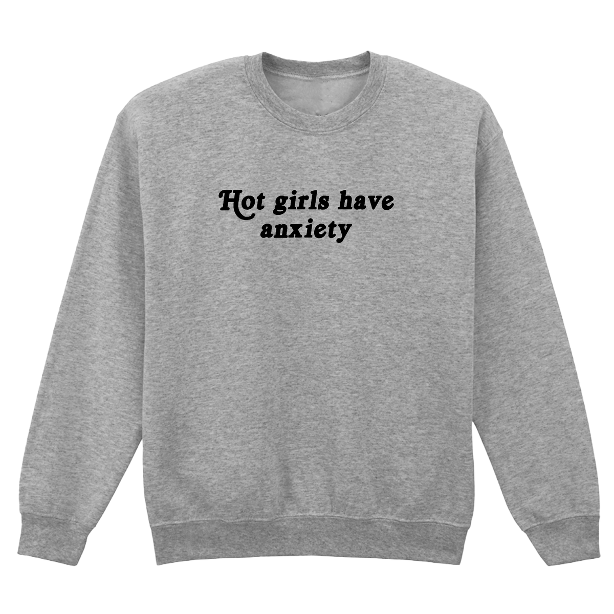 HOT GIRLS HAVE ANXIETY SWEATSHIRT