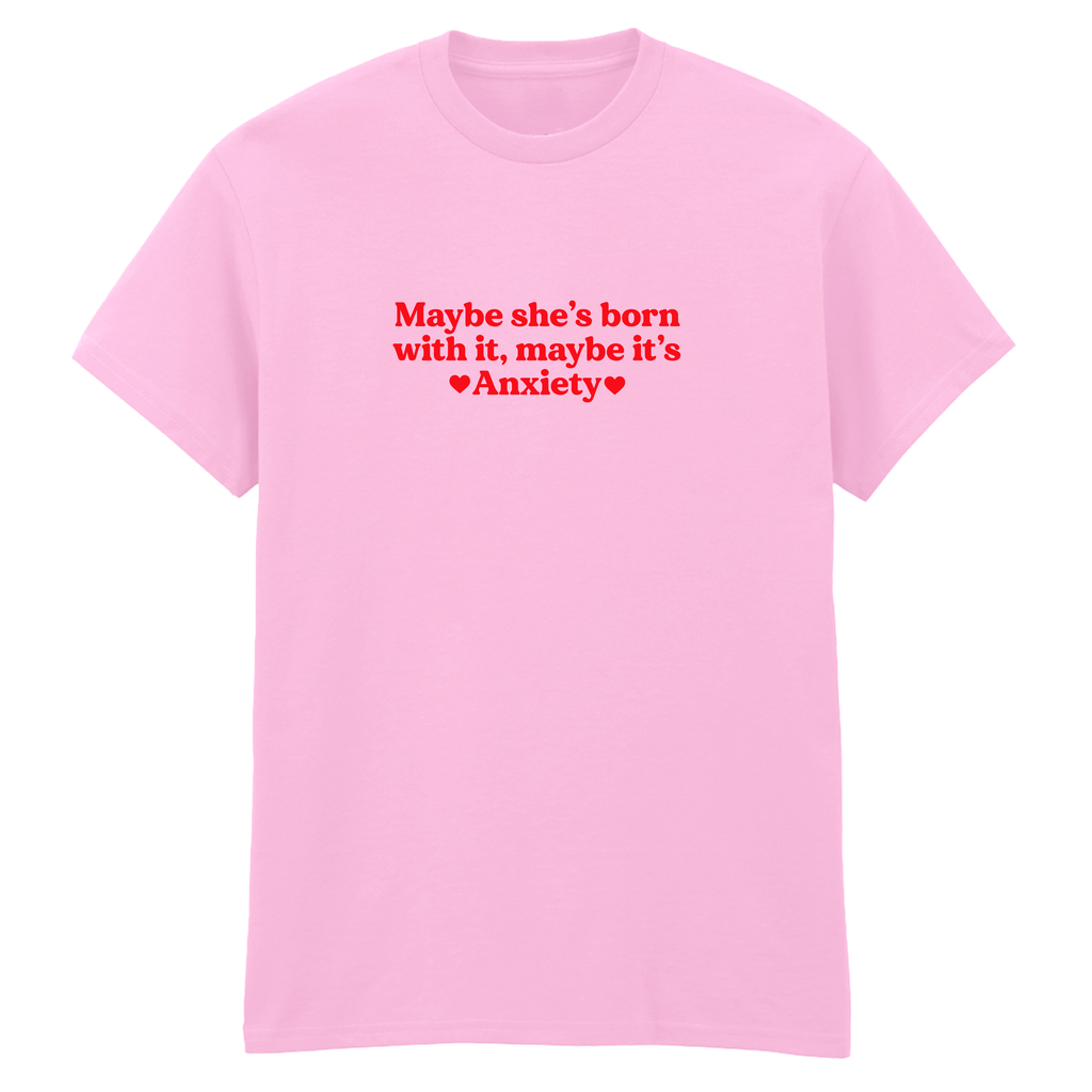 MAYBE SHE'S BORN WITH IT, MAYBE IT'S ANXIETY T-SHIRT