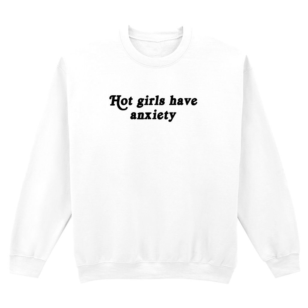 HOT GIRLS HAVE ANXIETY SWEATSHIRT