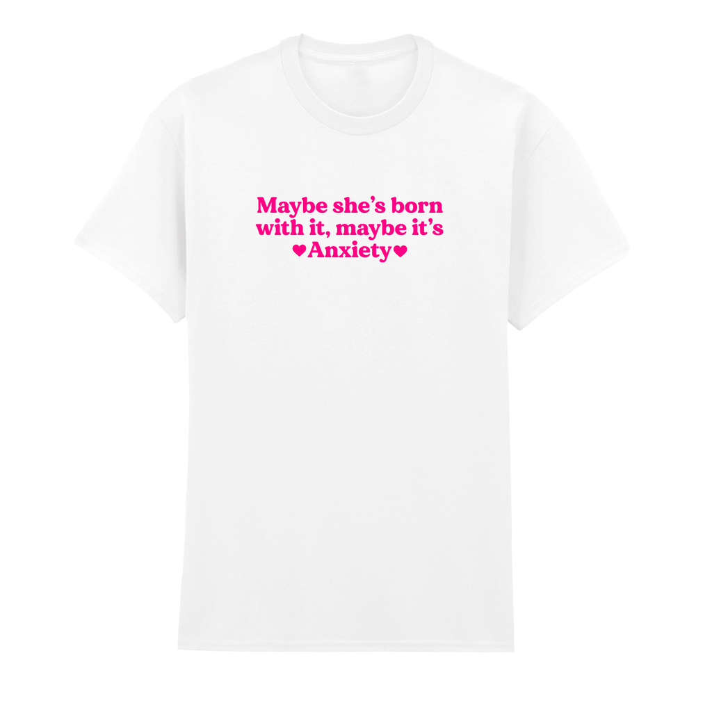 MAYBE SHE'S BORN WITH IT, MAYBE IT'S ANXIETY T-SHIRT