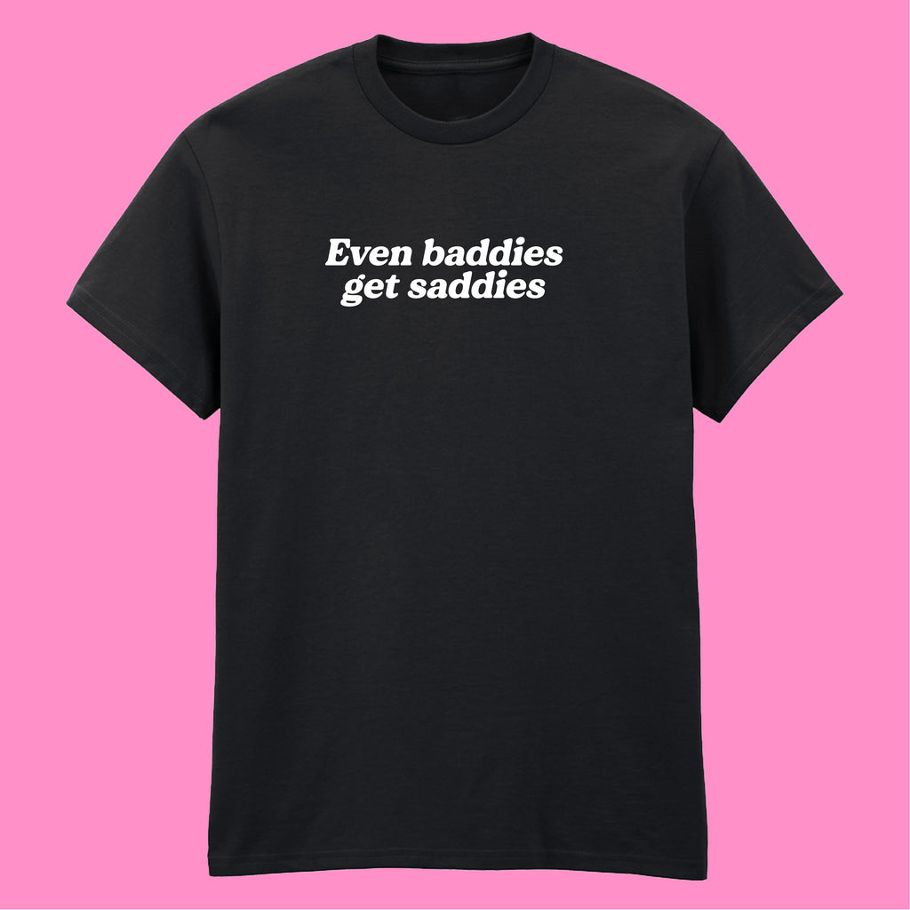EVEN BADDIES GET SADDIES T-SHIRT