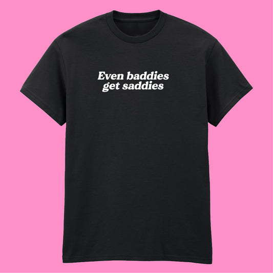 EVEN BADDIES GET SADDIES T-SHIRT