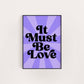 IT MUST BE LOVE PRINT