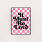 IT MUST BE LOVE PRINT