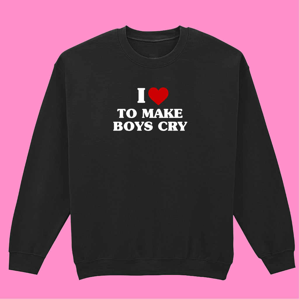 I LOVE TO MAKE BOYS CRY SWEATSHIRT