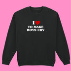 I LOVE TO MAKE BOYS CRY SWEATSHIRT