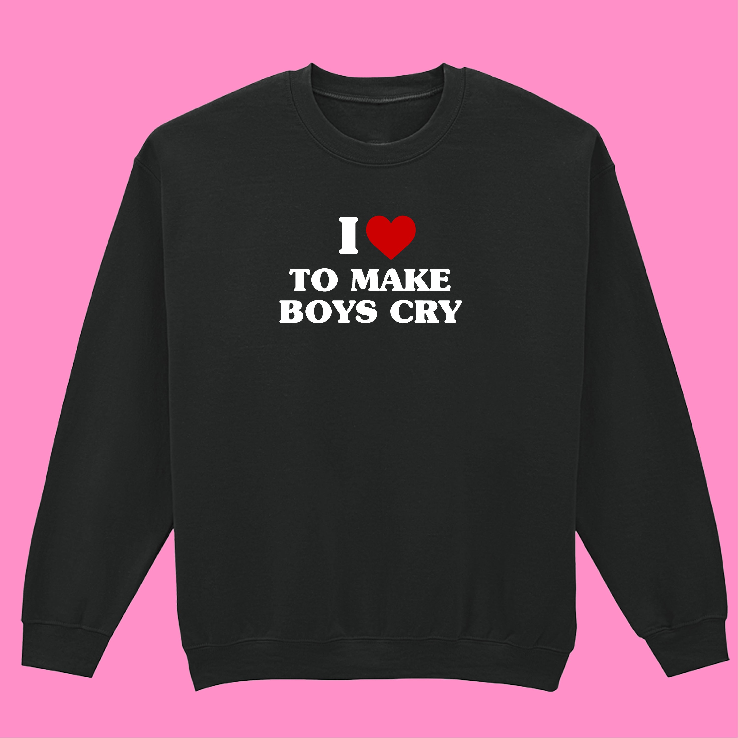 I LOVE TO MAKE BOYS CRY SWEATSHIRT