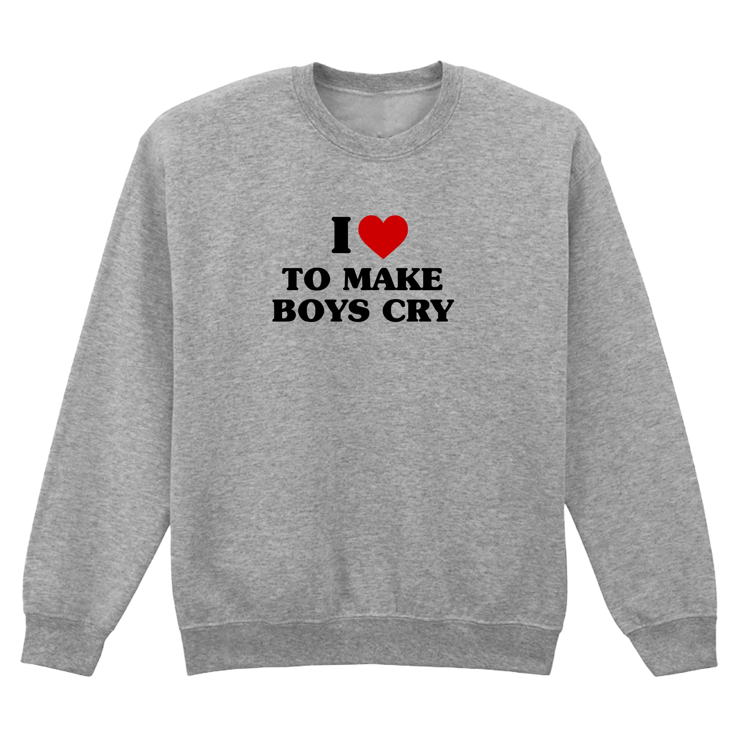 I LOVE TO MAKE BOYS CRY SWEATSHIRT