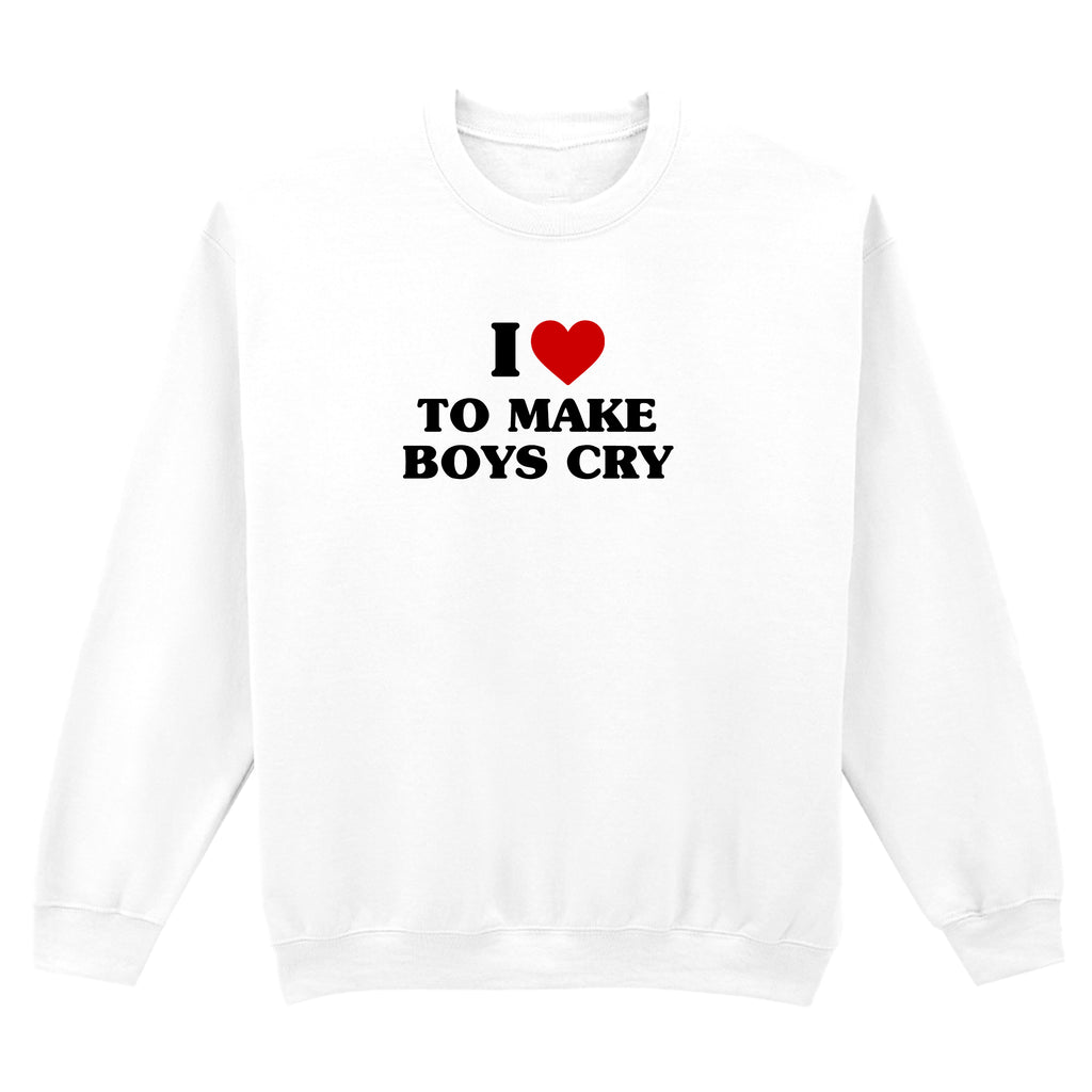 I LOVE TO MAKE BOYS CRY SWEATSHIRT