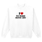 I LOVE TO MAKE BOYS CRY SWEATSHIRT