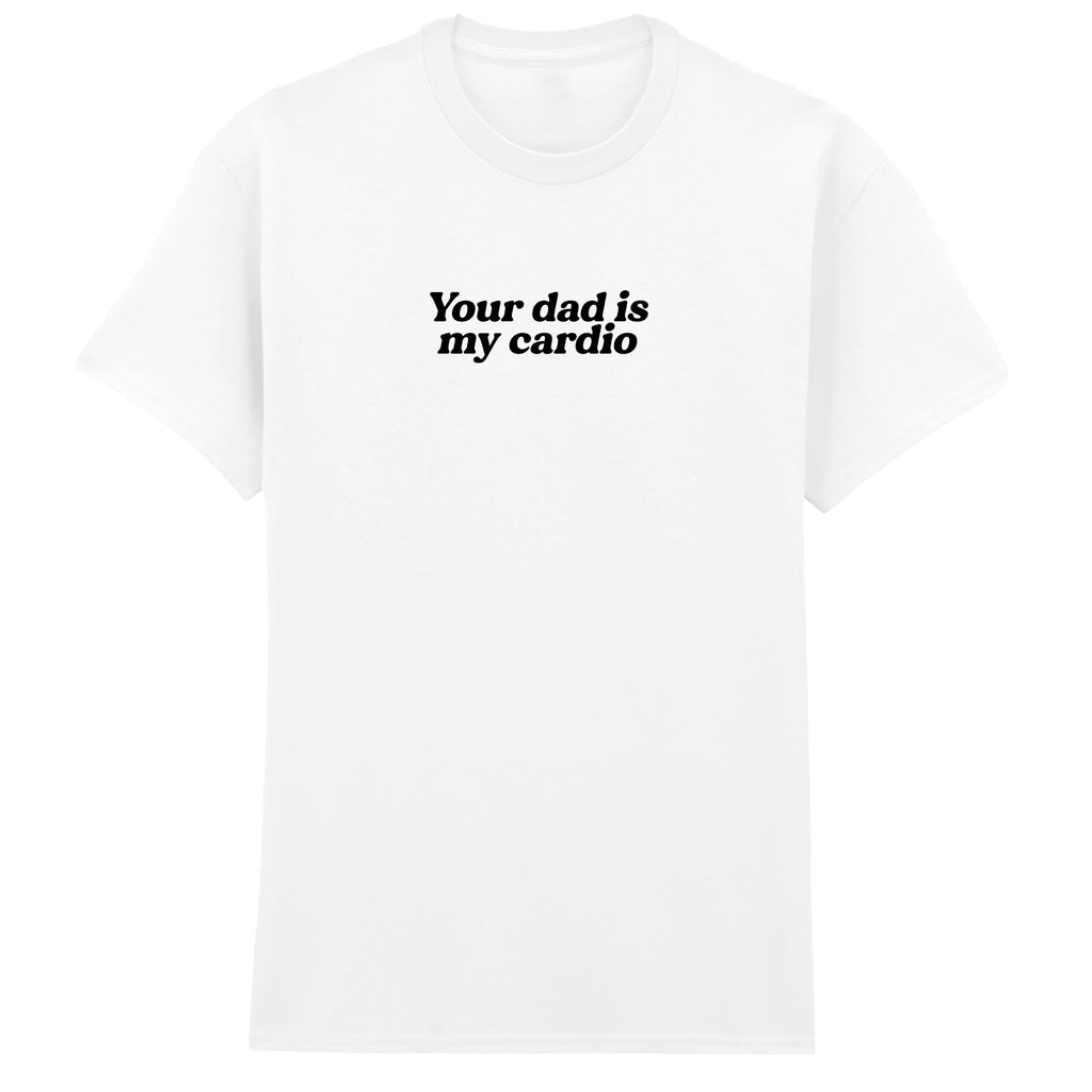 YOUR DAD IS MY CARDIO T-SHIRT