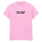 YOUR DAD IS MY CARDIO T-SHIRT