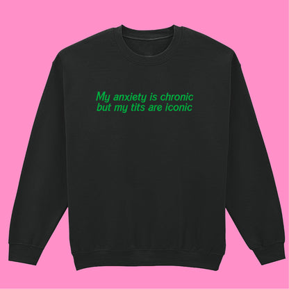 ANXIETY IS CHRONIC BUT MY TITS ARE ICONIC SWEATSHIRT
