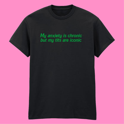 ANXIETY IS CHRONIC BUT MY TITS ARE ICONIC T-SHIRT