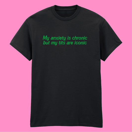 ANXIETY IS CHRONIC BUT MY TITS ARE ICONIC T-SHIRT