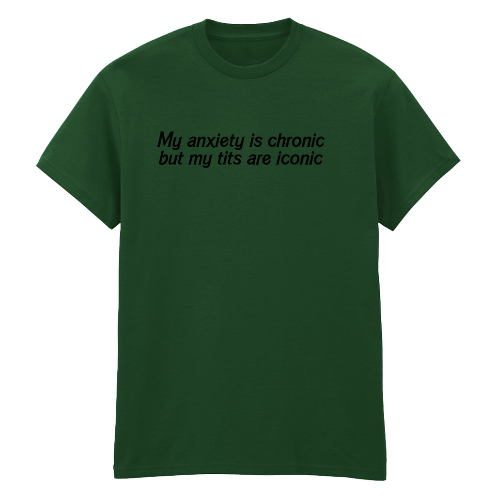 ANXIETY IS CHRONIC BUT MY TITS ARE ICONIC T-SHIRT