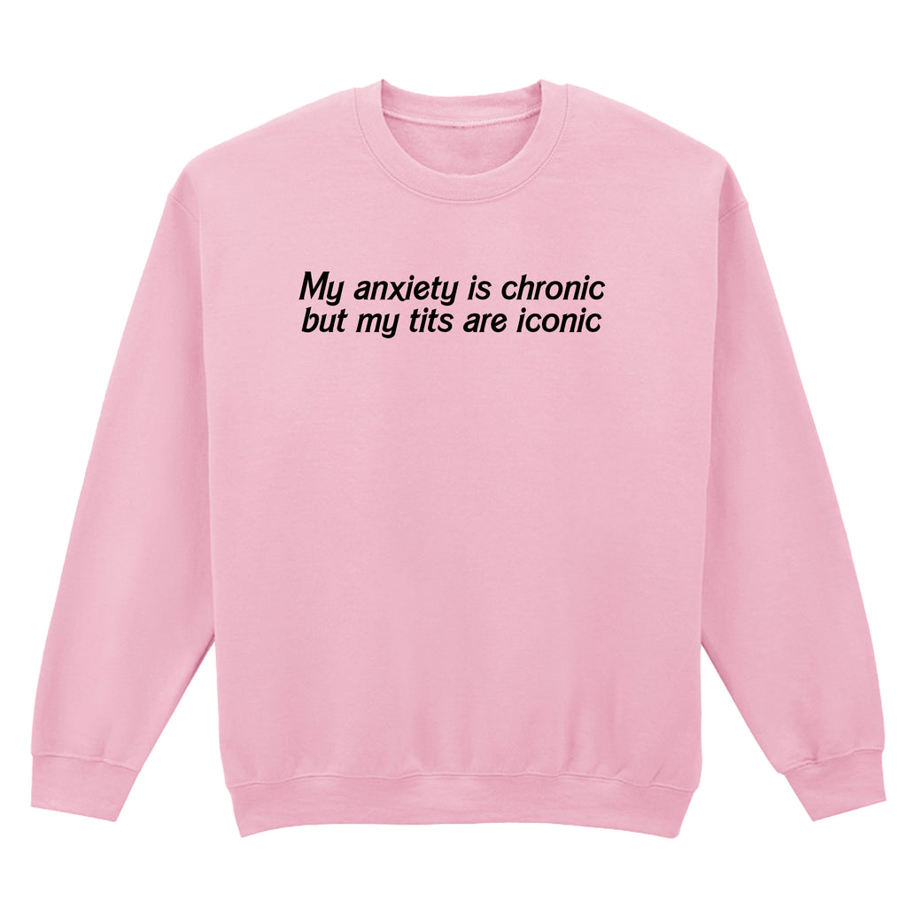 ANXIETY IS CHRONIC BUT MY TITS ARE ICONIC SWEATSHIRT